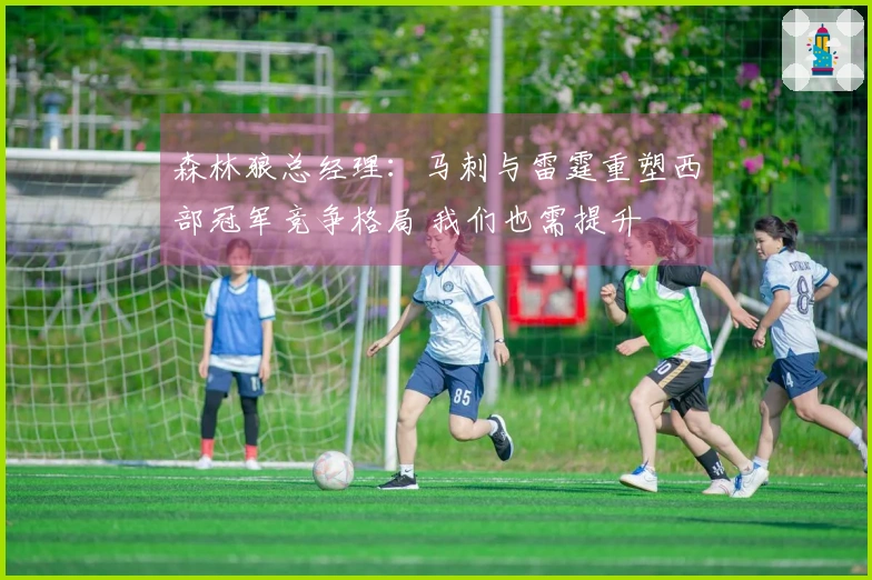 森林狼总经理：马刺与雷霆重塑西部冠军竞争格局 我们也需提升